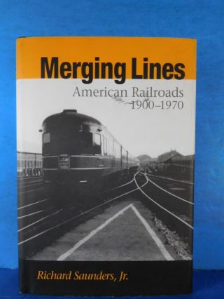 Merging Lines American Railroads 1900 - 1970 By Richard Saunders Jr W/ Dust Jacket