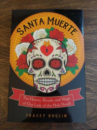 Santa Muerte The History,  Rituals,  And Magic Of Our Lady Of The Holy Death