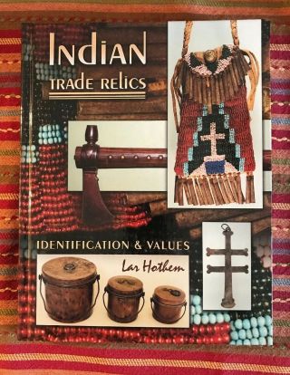 Indian Trade Relics: Identification & Values By Lar Hothem – Hardcover Book