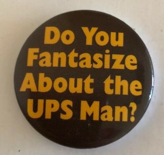 Ups United Parcel Service Button Pin " Do You Fantasize About The Ups Man? "
