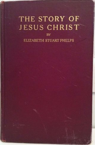 The Story Of Jesus Christ By Elizabeth Stuart Phelps Printed 1899