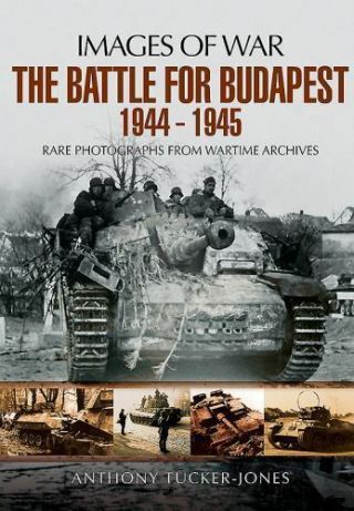 The Battle For Budapest 1944 - 1945: Rare Photographs From Wartime Archives (ima